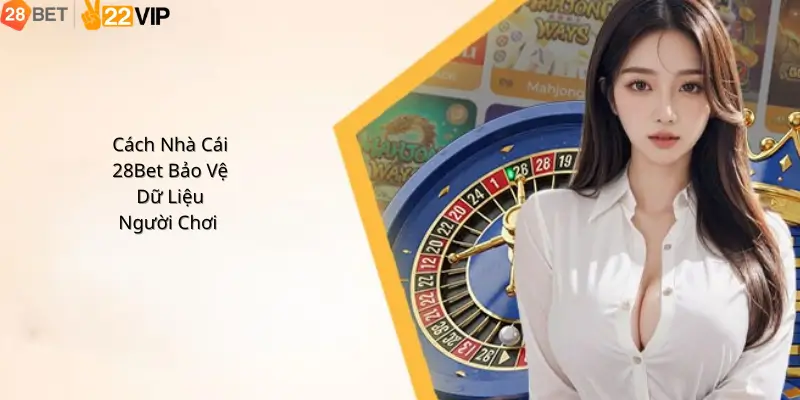 Cách Nhà Cái 28Bet Bảo Vệ Dữ Liệu Người Chơi