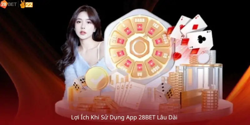 Lợi Ích Khi Sử Dụng App 28Bet Lâu Dài 