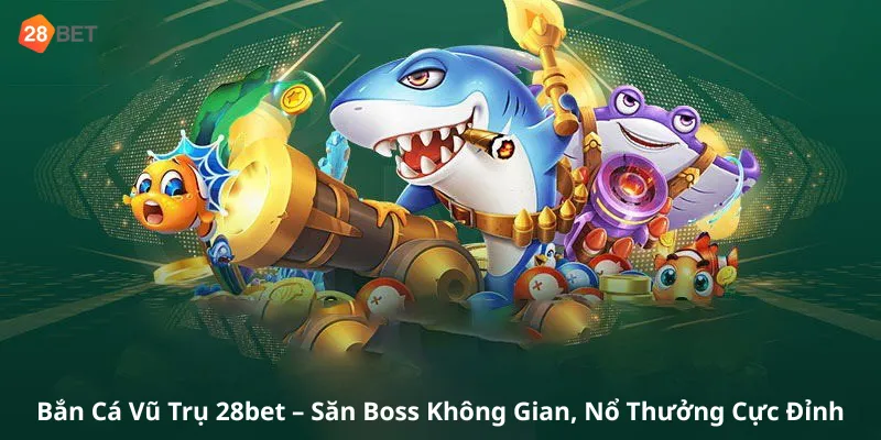 Bắn Cá Vũ Trụ 28bet – Săn Boss Không Gian, Nổ Thưởng Cực Đỉnh