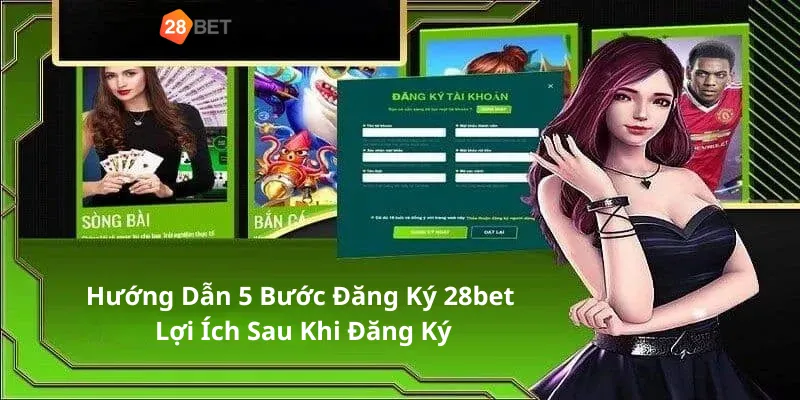 Hướng Dẫn 5 Bước Đăng Ký 28bet Lợi Ích Sau Khi Đăng Ký