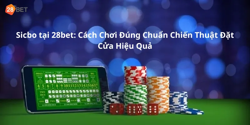 Sicbo tại 28bet: Cách Chơi Đúng Chuẩn Chiến Thuật Đặt Cửa Hiệu Quả